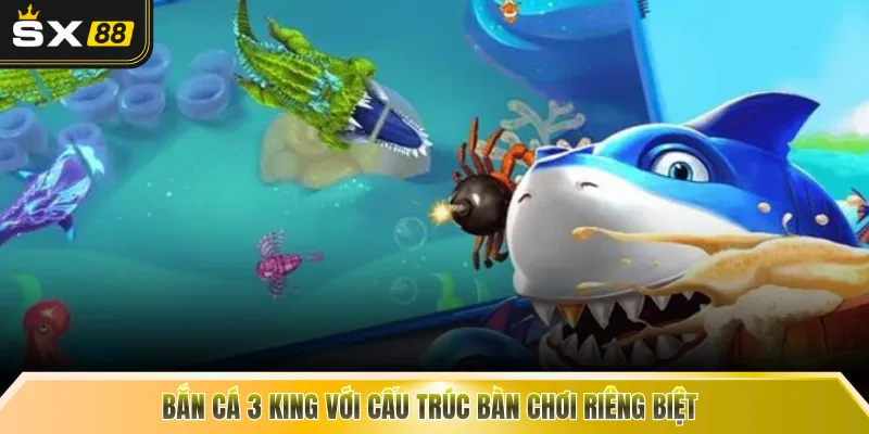 Bắn cá 3 king với cấu trúc bàn chơi riêng biệt