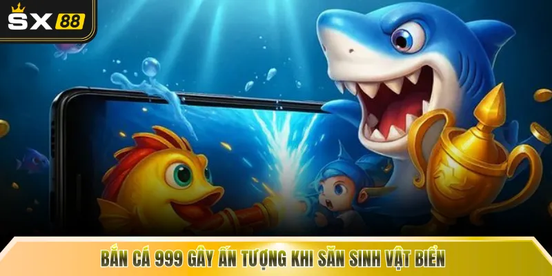 Bắn cá 999 gây ấn tượng khi săn sinh vật biển