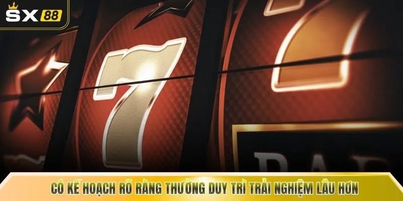 Có kế hoạch rõ ràng thường duy trì trải nghiệm lâu hơn