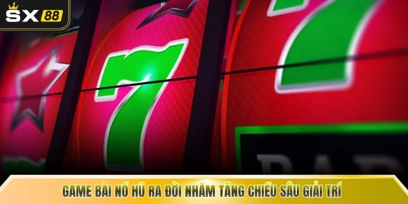 Game bài nổ hũ ra đời nhằm tăng chiều sâu giải trí