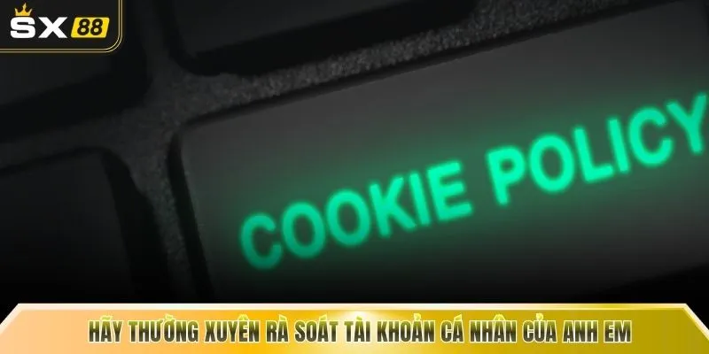 Hãy thường xuyên rà soát tài khoản cá nhân của anh em