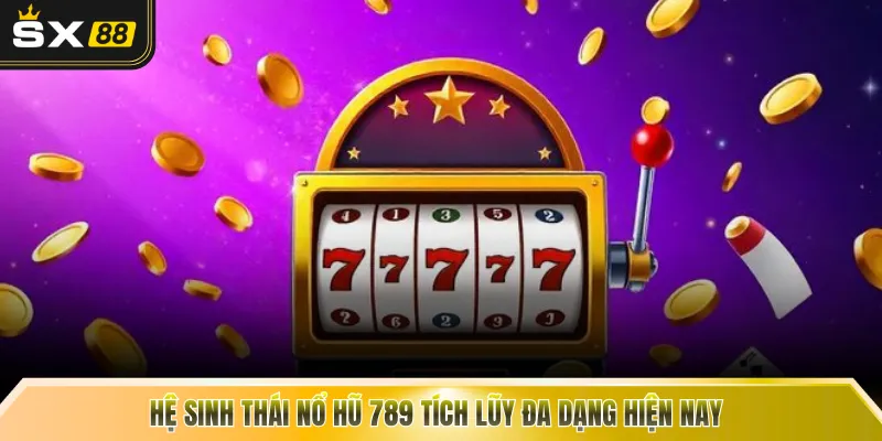 Hệ sinh thái nổ hũ 789 tích lũy đa dạng hiện nay