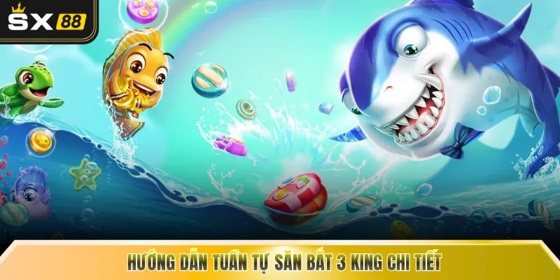 Hướng dẫn tuần tự săn bắt 3 king chi tiết