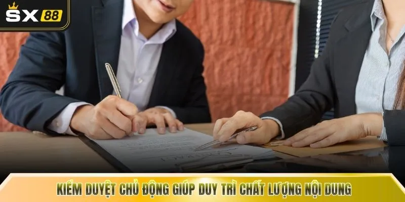 Kiểm duyệt chủ động giúp duy trì chất lượng nội dung 