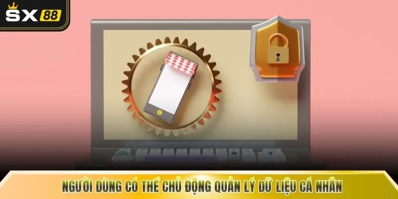 Người dùng có thể chủ động quản lý dữ liệu cá nhân