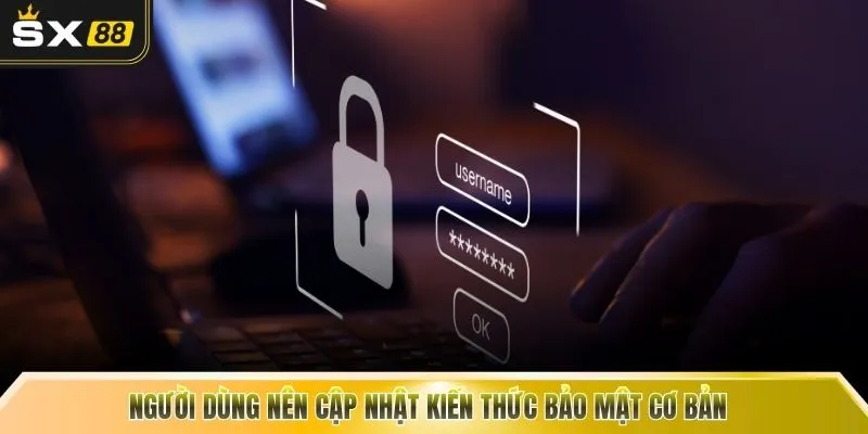 Người dùng nên cập nhật kiến thức bảo mật cơ bản 