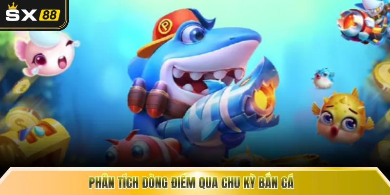 Phân tích dòng điểm qua chu kỳ bắn cá 