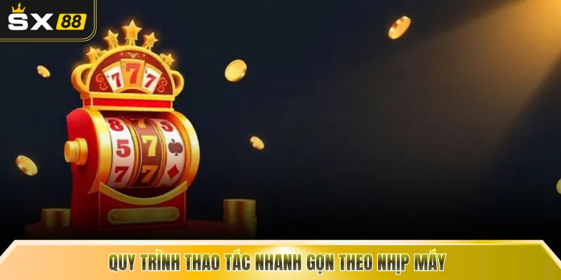 Quy trình thao tác nhanh gọn theo nhịp máy