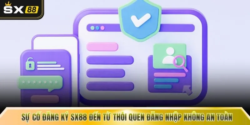 Sự cố đăng ký SX88 đến từ thói quen đăng nhập không an toàn