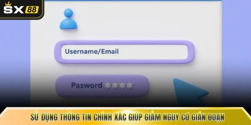 Sử dụng thông tin chính xác giúp giảm nguy cơ gián đoạn