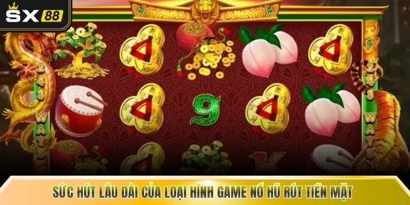 Sức hút lâu dài của loại hình game nổ hũ rút tiền mặt