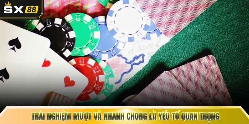 Trải nghiệm mượt và nhanh chóng là yếu tố quan trọng 