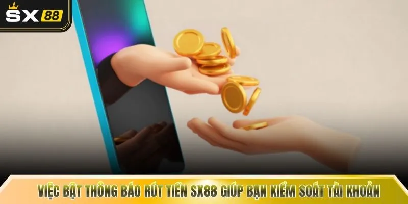 Việc bật thông báo rút tiền SX88 giúp bạn kiểm soát tài khoản