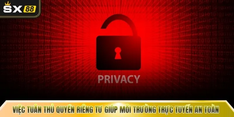 Việc tuân thủ quyền riêng tư giúp môi trường trực tuyến an toàn