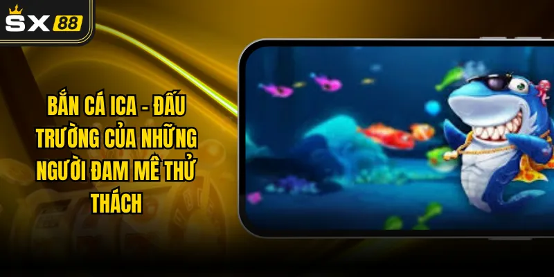 Bắn Cá ICA - Đấu Trường Của Những Người Đam Mê Thử Thách