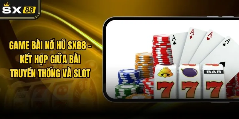 Game Bài Nổ Hũ SX88 – Kết Hợp Giữa Bài Truyền Thống Và Slot