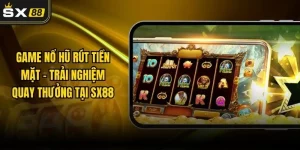Game Nổ Hũ Rút Tiền Mặt – Trải Nghiệm Quay Thưởng Tại SX88