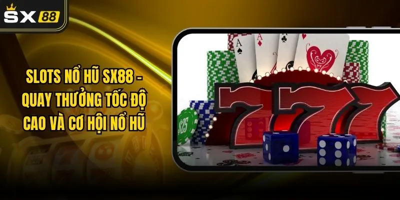 Slots Nổ Hũ SX88 – Quay Thưởng Tốc Độ Cao Và Cơ Hội Nổ Hũ